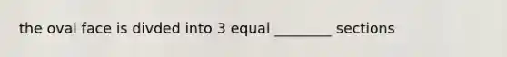 the oval face is divded into 3 equal ________ sections