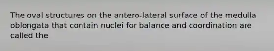 The oval structures on the antero-lateral surface of the medulla oblongata that contain nuclei for balance and coordination are called the