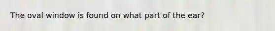 The oval window is found on what part of the ear?