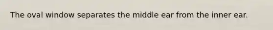 The oval window separates the middle ear from the inner ear.