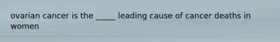 ovarian cancer is the _____ leading cause of cancer deaths in women