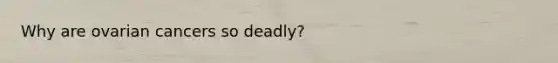 Why are ovarian cancers so deadly?