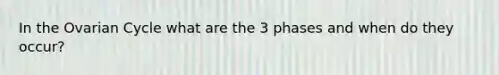 In the Ovarian Cycle what are the 3 phases and when do they occur?