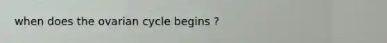 when does the ovarian cycle begins ?