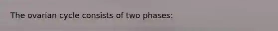 The ovarian cycle consists of two phases: