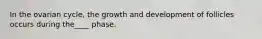 In the ovarian cycle, the growth and development of follicles occurs during the____ phase.