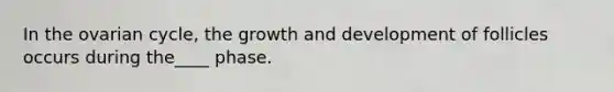 In the ovarian cycle, the <a href='https://www.questionai.com/knowledge/kde2iCObwW-growth-and-development' class='anchor-knowledge'>growth and development</a> of follicles occurs during the____ phase.