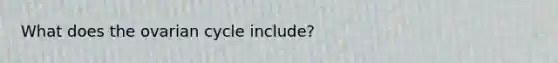 What does the ovarian cycle include?