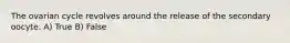 The ovarian cycle revolves around the release of the secondary oocyte. A) True B) False
