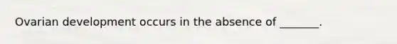 Ovarian development occurs in the absence of _______.