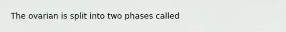 The ovarian is split into two phases called