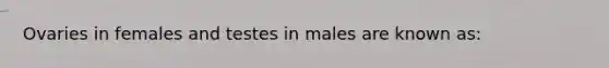 Ovaries in females and testes in males are known as: