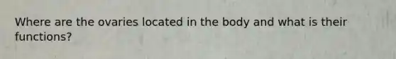 Where are the ovaries located in the body and what is their functions?
