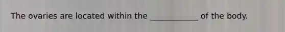 The ovaries are located within the ____________ of the body.