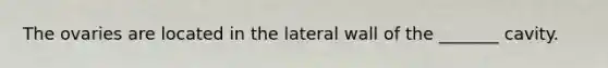 The ovaries are located in the lateral wall of the _______ cavity.