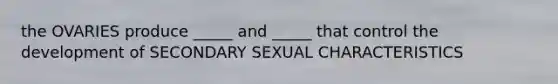 the OVARIES produce _____ and _____ that control the development of SECONDARY SEXUAL CHARACTERISTICS