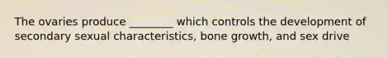 The ovaries produce ________ which controls the development of secondary sexual characteristics, bone growth, and sex drive