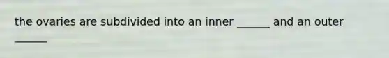 the ovaries are subdivided into an inner ______ and an outer ______