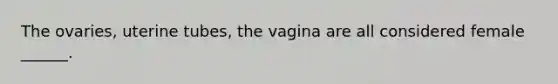 The ovaries, uterine tubes, the vagina are all considered female ______.