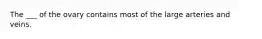 The ___ of the ovary contains most of the large arteries and veins.