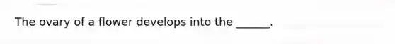 The ovary of a flower develops into the ______.