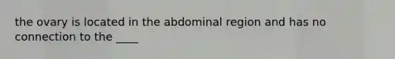 the ovary is located in the abdominal region and has no connection to the ____