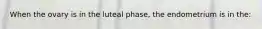 When the ovary is in the luteal phase, the endometrium is in the: