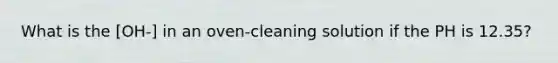 What is the [OH-] in an oven-cleaning solution if the PH is 12.35?