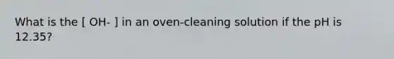 What is the [ OH- ] in an oven-cleaning solution if the pH is 12.35?