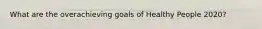 What are the overachieving goals of Healthy People 2020?