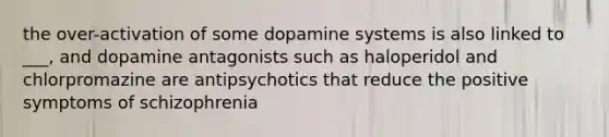 the over-activation of some dopamine systems is also linked to ___, and dopamine antagonists such as haloperidol and chlorpromazine are antipsychotics that reduce the positive symptoms of schizophrenia