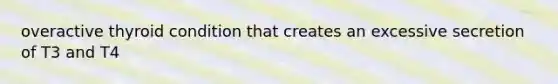 overactive thyroid condition that creates an excessive secretion of T3 and T4