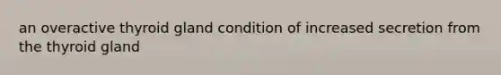 an overactive thyroid gland condition of increased secretion from the thyroid gland