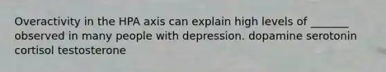 Overactivity in the HPA axis can explain high levels of _______ observed in many people with depression. dopamine serotonin cortisol testosterone