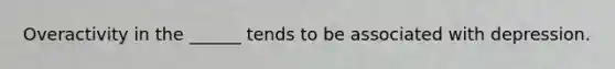 Overactivity in the ______ tends to be associated with depression.