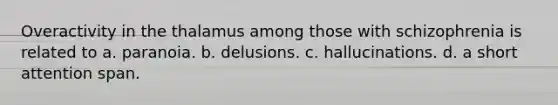 Overactivity in the thalamus among those with schizophrenia is related to a. paranoia. b. delusions. c. hallucinations. d. a short attention span.