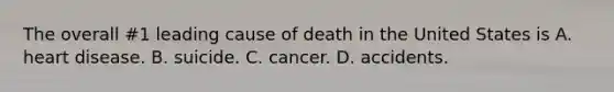 The overall #1 leading cause of death in the United States is A. heart disease. B. suicide. C. cancer. D. accidents.