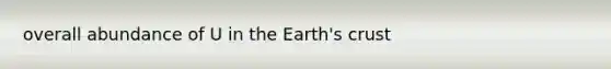 overall abundance of U in the Earth's crust