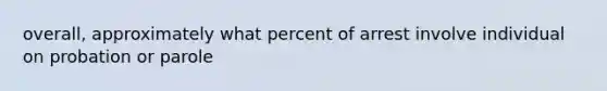 overall, approximately what percent of arrest involve individual on probation or parole