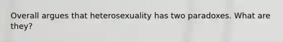 Overall argues that heterosexuality has two paradoxes. What are they?