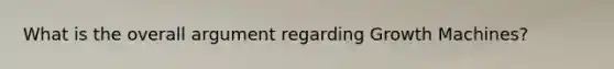 What is the overall argument regarding Growth Machines?