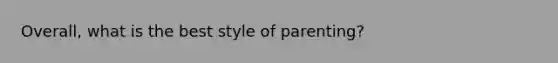 Overall, what is the best style of parenting?