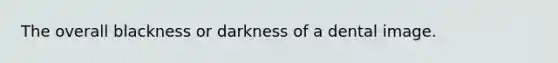 The overall blackness or darkness of a dental image.