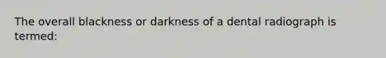 The overall blackness or darkness of a dental radiograph is termed: