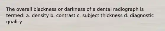 The overall blackness or darkness of a dental radiograph is termed: a. density b. contrast c. subject thickness d. diagnostic quality