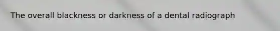 The overall blackness or darkness of a dental radiograph