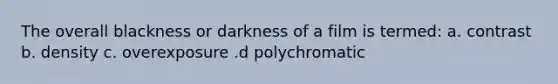 The overall blackness or darkness of a film is termed: a. contrast b. density c. overexposure .d polychromatic