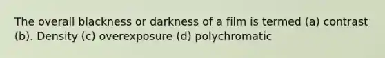 The overall blackness or darkness of a film is termed (a) contrast (b). Density (c) overexposure (d) polychromatic