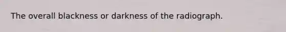 The overall blackness or darkness of the radiograph.