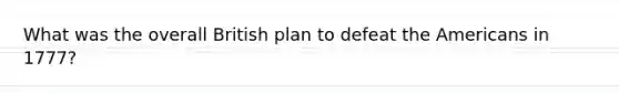 What was the overall British plan to defeat the Americans in 1777?